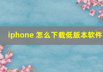 iphone 怎么下载低版本软件